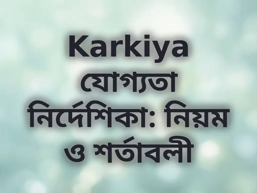 Karkiya যোগ্যতা নির্দেশিকা: নিয়ম ও শর্তাবলী