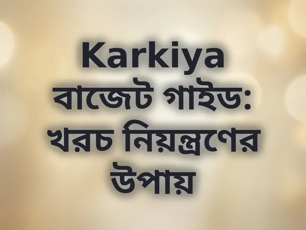 Karkiya বাজেট গাইড: খরচ নিয়ন্ত্রণের উপায়