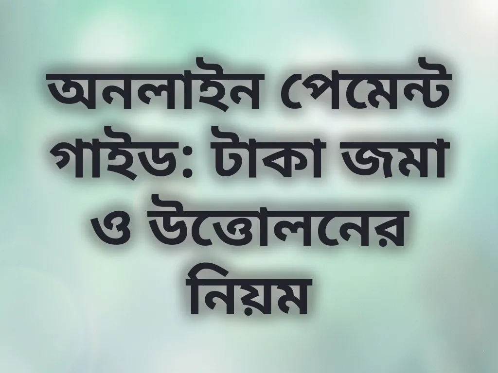 অনলাইন পেমেন্ট গাইড: টাকা জমা ও উত্তোলনের নিয়ম
